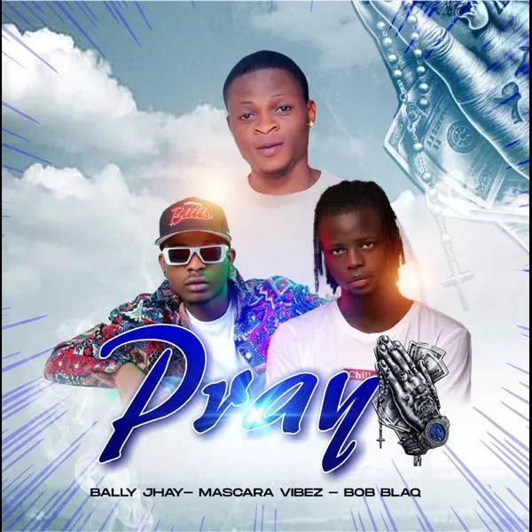 Bally Jhay Ft. Mascara Vibez & Bob Blaq – Pray