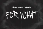 Lithe – For What Ft. Cash Cobain